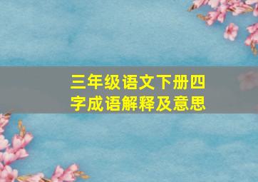 三年级语文下册四字成语解释及意思