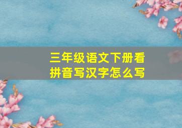 三年级语文下册看拼音写汉字怎么写