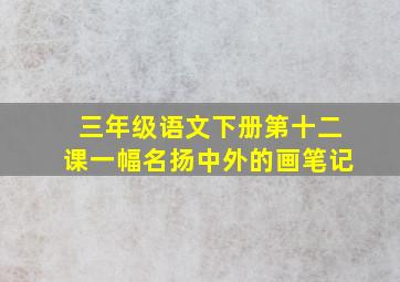 三年级语文下册第十二课一幅名扬中外的画笔记