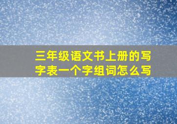 三年级语文书上册的写字表一个字组词怎么写