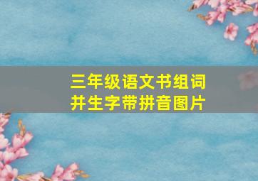 三年级语文书组词并生字带拼音图片