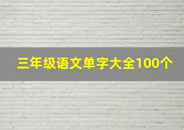 三年级语文单字大全100个