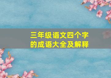 三年级语文四个字的成语大全及解释