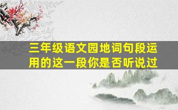 三年级语文园地词句段运用的这一段你是否听说过