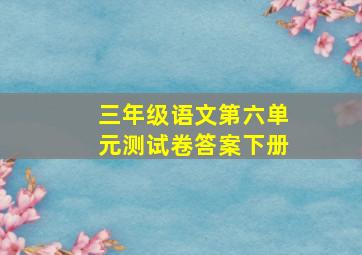 三年级语文第六单元测试卷答案下册