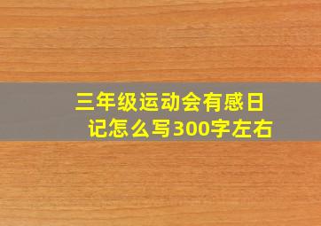 三年级运动会有感日记怎么写300字左右