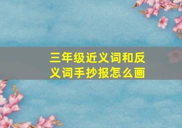 三年级近义词和反义词手抄报怎么画