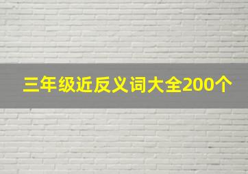 三年级近反义词大全200个