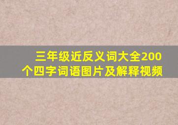 三年级近反义词大全200个四字词语图片及解释视频