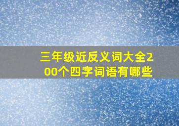 三年级近反义词大全200个四字词语有哪些