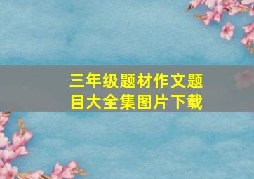 三年级题材作文题目大全集图片下载