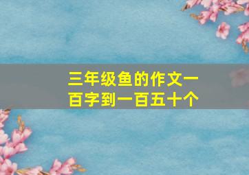 三年级鱼的作文一百字到一百五十个