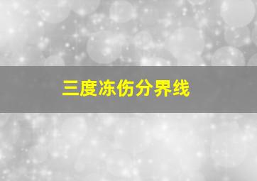 三度冻伤分界线