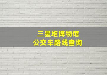 三星堆博物馆公交车路线查询