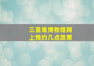 三星堆博物馆网上预约几点放票