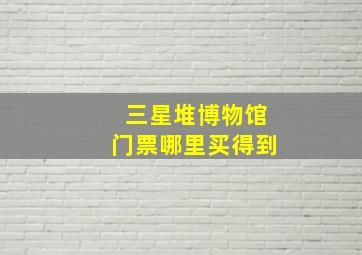 三星堆博物馆门票哪里买得到