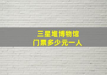 三星堆博物馆门票多少元一人