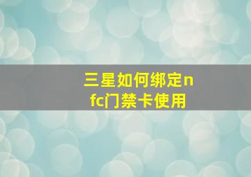 三星如何绑定nfc门禁卡使用