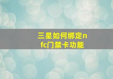 三星如何绑定nfc门禁卡功能