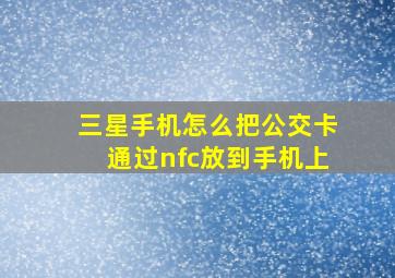 三星手机怎么把公交卡通过nfc放到手机上