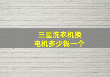 三星洗衣机换电机多少钱一个