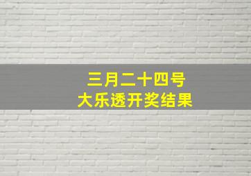 三月二十四号大乐透开奖结果