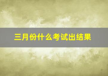 三月份什么考试出结果