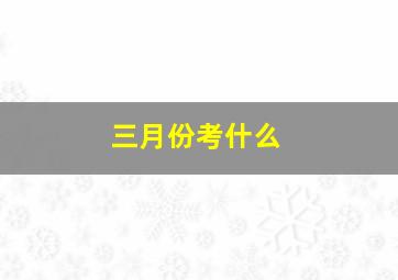 三月份考什么