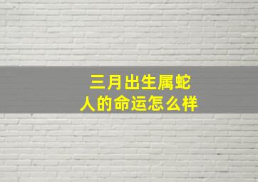 三月出生属蛇人的命运怎么样