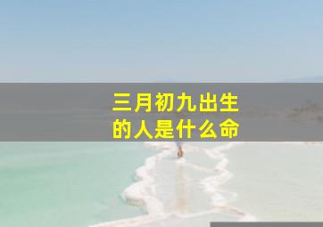 三月初九出生的人是什么命