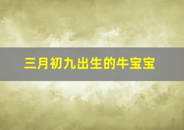 三月初九出生的牛宝宝