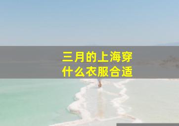 三月的上海穿什么衣服合适