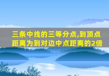 三条中线的三等分点,到顶点距离为到对边中点距离的2倍