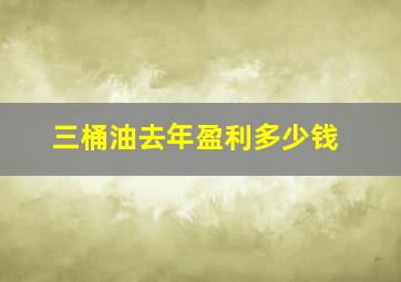 三桶油去年盈利多少钱