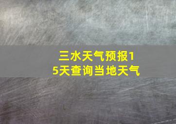 三水天气预报15天查询当地天气