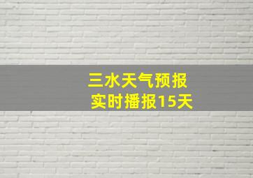 三水天气预报实时播报15天