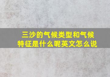 三沙的气候类型和气候特征是什么呢英文怎么说