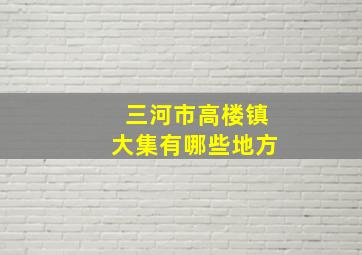 三河市高楼镇大集有哪些地方