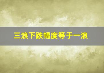 三浪下跌幅度等于一浪