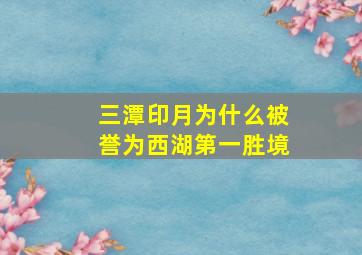 三潭印月为什么被誉为西湖第一胜境