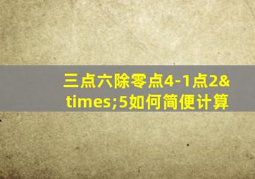 三点六除零点4-1点2×5如何简便计算