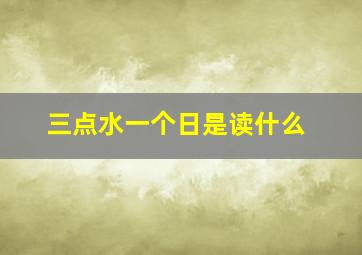 三点水一个日是读什么