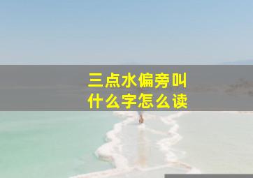 三点水偏旁叫什么字怎么读