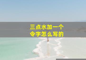 三点水加一个令字怎么写的