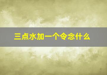 三点水加一个令念什么