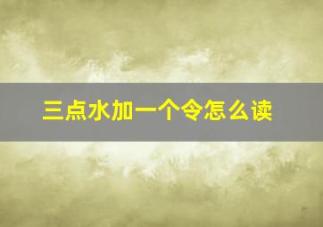 三点水加一个令怎么读