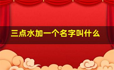 三点水加一个名字叫什么