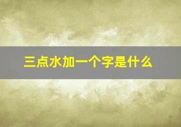 三点水加一个字是什么