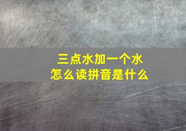 三点水加一个水怎么读拼音是什么