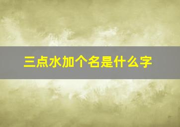 三点水加个名是什么字